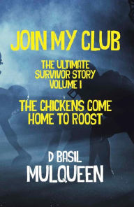 Title: Join My ClubThe Ultimate Survivor Story Volume I: The Chickens Come Home To Roost, Author: D Basil MulQueen