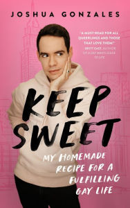 Title: Keep Sweet: My Homemade Recipe for a Fulfilling Gay Life, Author: Joshua Gonzales