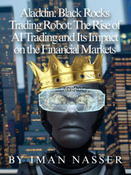 Title: Aladdin: Black Rocks Trading Robot: The Rise of AI Trading and Its Impact on the Financial Markets, Author: Iman Nasser
