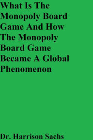 Title: What Is The Monopoly Board Game And How The Monopoly Board Game Became A Global Phenomenon, Author: Dr. Harrison Sachs