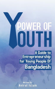 Title: Power of Youth: A Guide to Entrepreneurship for Young People of Bangladesh, Author: Avirul Islam