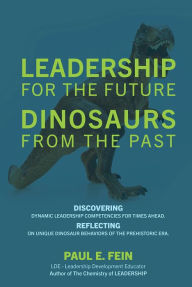 Title: LEADERSHIP for the Future ~ DINOSAURS from the Past: Discovering dynamic leadership competencies for times ahead. Reflecting on unique dinosaur behaviors of the prehistoric, Author: Paul E. Fein