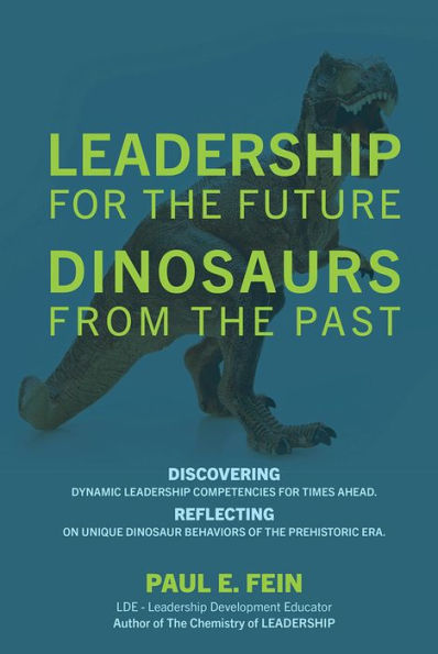 LEADERSHIP for the Future ~ DINOSAURS from the Past: Discovering dynamic leadership competencies for times ahead. Reflecting on unique dinosaur behaviors of the prehistoric