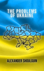 Title: The Problems of Ukraine, Author: Alexander Shoulguin