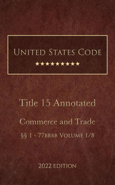 United States Code Annotated 2022 Edition Title 15 Commerce and Trade §§1 - 77bbbb Volume 1/8