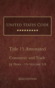 Title: United States Code Annotated 2022 Edition Title 15 Commerce and Trade §§78aaa - 374 Volume 3/8, Author: United States Government