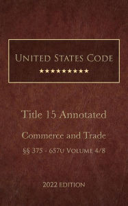 Title: United States Code Annotated 2022 Edition Title 15 Commerce and Trade §§375 - 657u Volume 4/8, Author: United States Government