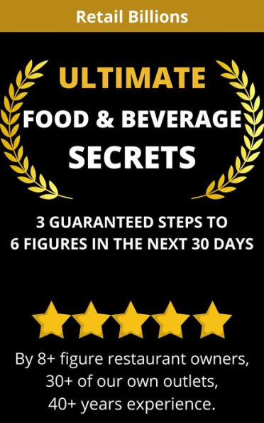 ULTIMATE FOOD & BEVERAGE SECRETS: 3 Guaranteed Steps To 6 Figures In The Next 30 Days: Build own 6-figure home food busi