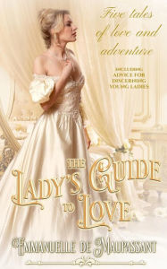 Title: The Lady's Guide to Love: a boxed set of five historical romances, Author: Emmanuelle De Maupassant