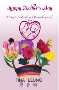 Title: Happy Mother's Day a Day to Celebrate and Remembrance of You: Poems, Author: Tina Leung