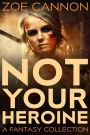 Not Your Heroine: A Fantasy Collection