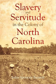 Title: Slavery and Servitude in the Colony of North Carolina, Author: John Spencer Bassett