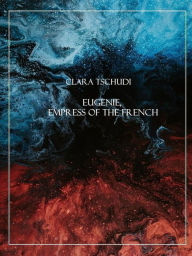 Title: Eugenie, Empress of the French, Author: Clara Tschudi