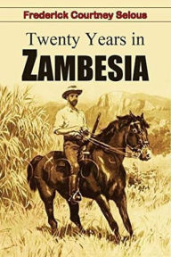 Title: Twenty Years in Zambesia, Author: Frederick Courteney Selous