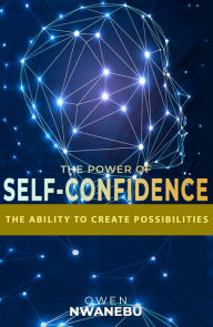 Title: THE POWER OF SELF-CONFIDENCE: THE ABILITY TO CREATE POSSIBILITIES, Author: Owen Nwanebu