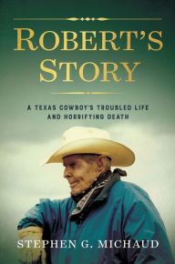 Title: Robert's Story: A Texas Cowboy's Troubled Life and Horrifying Death, Author: Stephen G. Michaud