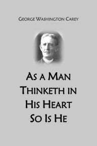 Title: As a Man Thinketh in His Heart So Is He, Author: George Washington Carey