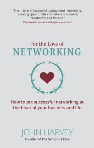 Title: For The Love of Networking: How to put successful networking at the heart of your business and life, Author: John Harvey