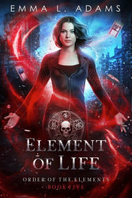 Title: Element of Life: (Order of the Elements #5), Author: Emma L. Adams