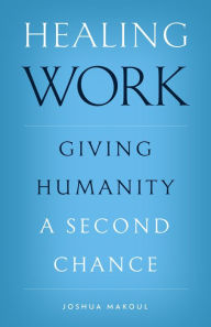 Title: Healing Work: Giving Humanity a Second Chance, Author: Joshua Makoul