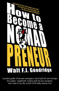 Title: How to Become a Nomadpreneur: A Pocket Guide of Income Strategies, Travel Jobs & Survival Tips for Expats, Vagabonds, Techies and Rat Race Escapees Wh, Author: Walt F. J. Goodridge