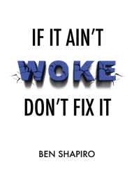 Title: If It Ain't Woke, Don't Fix It, Author: Ben Shapiro