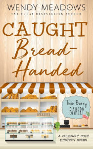 Title: Caught Bread-Handed: A Culinary Cozy Mystery Series, Author: Wendy Meadows