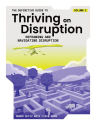 Title: The Definitive Guide to Thriving on Disruption: Volume I - Reframing and Navigating Disruption, Author: Roger Spitz