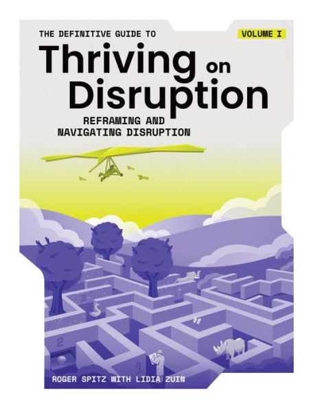 The Definitive Guide to Thriving on Disruption: Volume I - Reframing and Navigating Disruption