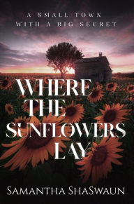 Title: Where the Sunflowers Lay: A Small Town with a Big Secret, Author: Samantha Shaswaun