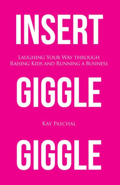 Insert Giggle Giggle: Laughing Your Way through Raising Kids and Running a Business