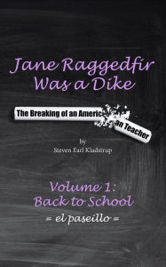 Title: Jane Raggedfir Was a Dike: The Breaking of an American Teacher (Volume 1: Back to School), Author: Steven Kladstrup