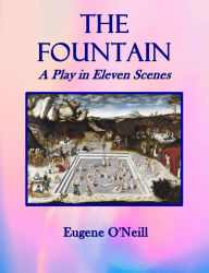 Title: The Fountain: A Play in Eleven Scenes, Author: Eugene O'Neill