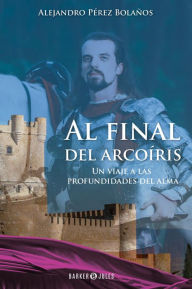 Title: Al Final del Arcoíris: Un viaje a las profundidades del alma, Author: Alejandro Pérez Bolaños
