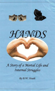 Title: Hands: A Story of a Mortal Life and Internal Struggles, Author: B. W. Heath