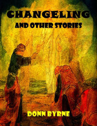 Title: Changeling and Other Stories, Author: Donn Byrne