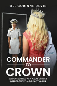 Title: Commander to Crown: Lessons Learned as a Naval Officer, Orthodontist, and Beauty Queen, Author: Dr. Corinne Devin