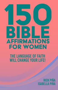 Title: 150 Affirmations of Faith for Women: Speaking the Language of Faith will Change Your Life!, Author: Rick Pina