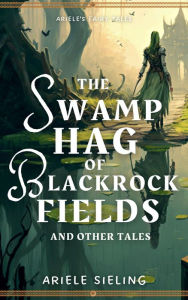 Title: The Swamp Hag of Blackrock Fields, Author: Ariele Sieling