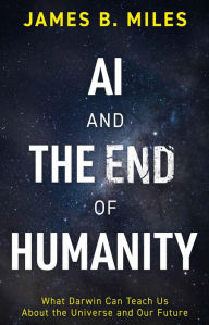 Title: AI and the End of Humanity: What Darwin Can Teach Us About the Universe and Our Future, Author: James B. Miles