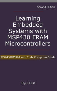 Title: Learning Embedded Systems with MSP430 FRAM Microcontrollers: MSP430FR5994 with Code Composer Studio, Author: Byul Hur