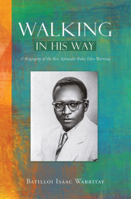 Title: Walking in His Way: A Biography of the Rev. Sylmadie Edro Warritay, Author: Batilloi Isaac Warritay