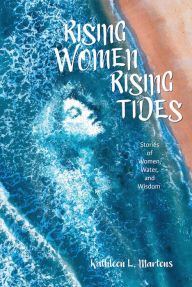 Title: Rising Women Rising Tides: Stories of Women, Water, and Wisdom, Author: Kathleen L. Martens