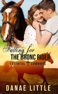 Title: Falling for the Bronc Rider: Faithful Cowboys Book 1, Author: Danae Little