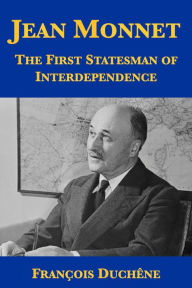 Title: Jean Monnet: The First Statesman of Interdependence, Author: François Duchêne