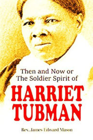 Title: Then and Now or The Soldier Spirit of Harriet Tubman, Author: James Edward Mason