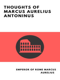 Title: Thoughts of Marcus Aurelius Antoninus, Author: Marcus Aurelius