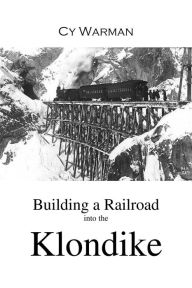 Title: Building a Railroad into the Klondike, Author: Cy Warman