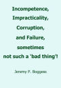 Incompetence, Impracticality, Corruption, and Failure, sometimes not such a 'bad thing'!