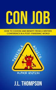 Title: CON JOB: How to Choose & Benefit from a Writers Conference in a Post-Pandemic World, Author: J.L. Thompson